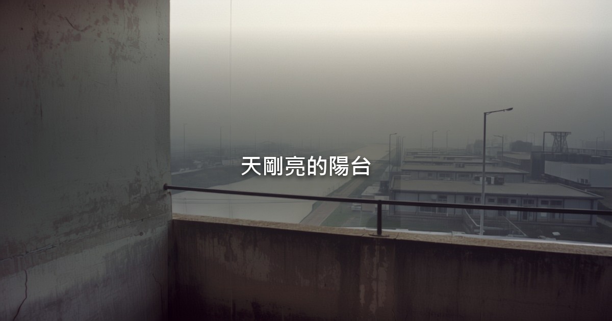 清晨的公寓陽台,水泥欄杆外是一條河和遠處低矮的廠房,天色剛亮,陽台上沒有人。
